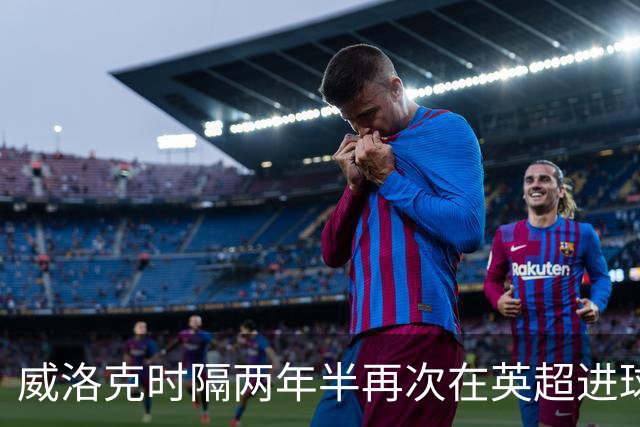 威洛克时隔两年半再次在英超进球，上次是24年2月对阿森纳