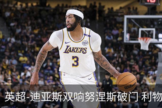 英超-迪亚斯双响努涅斯破门 利物浦3-0伯恩茅斯
